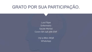 GRATO POR SUA PARTICIPAÇÃO.
Luís Filipe
Enfermeiro
Saúde Mental
Coren-BA 046.368-ENF
(75) 9 8821-6838
WhatsApp
 