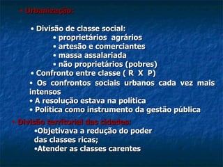 Os confrontos sociais urbanos cada vez mais intensos A resolução estava na política  Política como instrumento da gestão pública Divisão de classe social: proprietários  agrários artesão e comerciantes massa assalariada não proprietários (pobres) Confronto entre classe ( R  X  P) Urbanização: Divisão territorial das cidades: Objetivava a redução do poder das classes ricas; Atender as classes carentes 