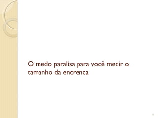 O medo paralisa para você medir o tamanho da encrenca 