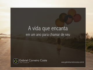 A vida que encanta
em um ano para chamar de seu
www.gabrielcarneirocosta.com.br
 