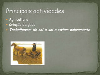 AgriculturaCriação de gadoTrabalhavam de sol a sol e viviam pobremente.                      Principais actividades
