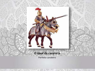 O ideal da cavalaria
Perfeito cavaleiro
 