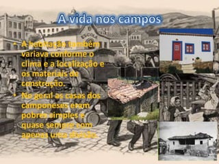 • A habitação também
variava conforme o
clima e a localização e
os materiais de
construção.
• No geral as casas dos
camponeses eram
pobres simples e
quase sempre com
apenas uma divisão.
 