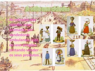 • As estradas das
cidades eram
animadas por
vendedores
ambulantes com
os seus pregões
tentando vender
os seus produtos.
 