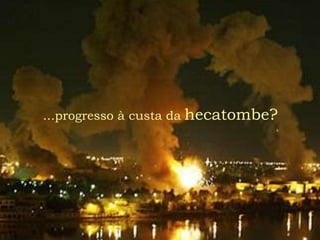 ...progresso à custa da hecatombe?
 