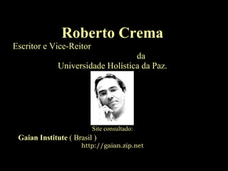 Roberto Crema Escritor e Vice-Reitor  da  Universidade Holística da Paz. Site consultado: Gaian Institute  ( Brasil )   http://gaian.zip.net 