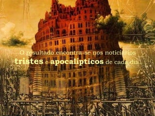 O resultado encontra-se nos noticiários tristes  e  apocalípticos  de cada dia. 