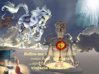 Refiro-me à espiritualidade
    como fazia Einstein
  ...apontando para uma
    vivência cósmica...
 