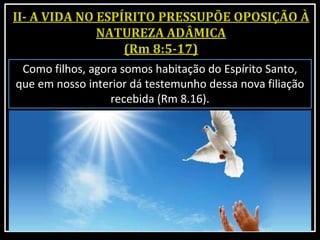 Como filhos, agora somos habitação do Espírito Santo,
que em nosso interior dá testemunho dessa nova filiação
recebida (Rm 8.16).
 