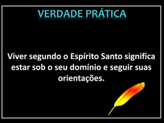 Viver segundo o Espírito Santo significa
estar sob o seu domínio e seguir suas
orientações.
 