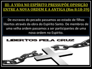 De escravos do pecado passamos ao estado de filhos
libertos através da obra do Espírito Santo. De membros de
uma velha ordem passamos a ser participantes de uma
nova ordem no Espírito.
 