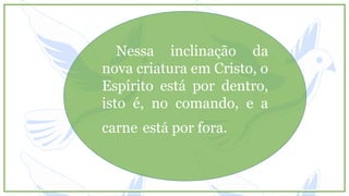 Nessa inclinação interna
da velha natureza, a
carne está no comando.
Quando a carne assume
o controle o Espírito fica
de fora.
 