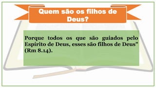 Rm 8.5-17
5-Porque os que são segundo a carne inclinam-se para as coisas da carne; mas os
que são segundo o Espírito para as coisas do Espírito.
6-Porque a inclinação da carne é morte; mas a inclinação do Espírito é vida e paz.
Porquanto a inclinação da carne é inimizade contra Deus, pois não é sujeita à lei de
Deus, nem, em verdade, o pode ser.
Portanto, os que estão na carne não podem agradar a Deus.
Vós, porém, não estais na carne, mas no Espírito, se é que o Espírito de Deus
habita em vós. Mas, se alguém não tem o Espírito de Cristo, esse tal não é dele.
E, se Cristo está em vós, o corpo, na verdade, está morto por causa do pecado, mas
o espírito vive por causa da justiça.
E, se o Espírito daquele que dentre os mortos ressuscitou a Jesus habita em vós,
aquele que dentre os mortos ressuscitou a Cristo também vivificará os vossos
corpos mortais, pelo seu Espírito que em vós habita.
De maneira que, irmãos, somos devedores, não à carne para viver segundo a carne.
13-Porque, se viverdes segundo a carne, morrereis; mas, se pelo Espírito
mortificardes as obras do corpo, vivereis.
14-Porque todos os que são guiados pelo Espírito de Deus esses são filhos de Deus.
15-Porque não recebestes o espírito de escravidão, para outra vez estardes em
temor, mas recebestes o Espírito de adoção de filhos, pelo qual clamamos: Aba,
Pai.
16O mesmo Espírito testifica com o nosso espírito que somos filhos de Deus.
17-E, se nós somos filhos, somos logo herdeiros também, herdeiros de Deus, e co-
herdeiros de Cristo: se é certo que com ele padecemos, para que também com ele
sejamos glorificados.
6-Porque a inclinação da carne é morte; mas a inclinação do
Espírito é vida e paz.
Colocar a
mente em algo
 