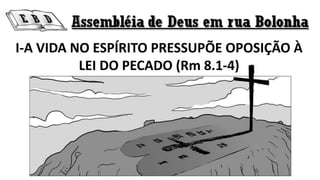 I-A VIDA NO ESPÍRITO PRESSUPÕE OPOSIÇÃO À
LEI DO PECADO (Rm 8.1-4)
 