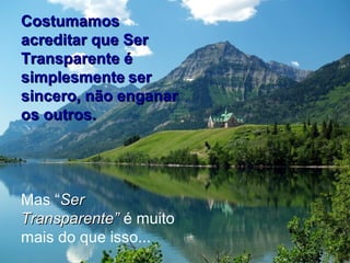 CostumamosCostumamos
acreditar que Seracreditar que Ser
Transparente éTransparente é
simplesmentesimplesmente serser
sincero, não enganarsincero, não enganar
os outros.os outros.
Mas “SerSer
Transparente”Transparente” é muito
mais do que isso...
 