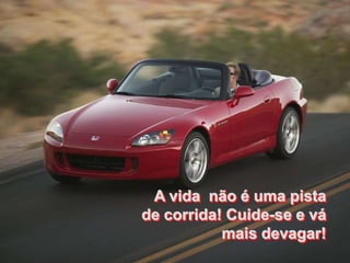 A vida não é uma pista
de corrida! Cuide-se e vá
           mais devagar!
 