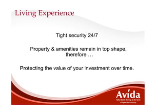 Living  Experience	

                              Tight security 24/7

                    Property & amenities remain in top shape,
                                  therefore …

     Protecting the value of your investment over time.




Training use only
 