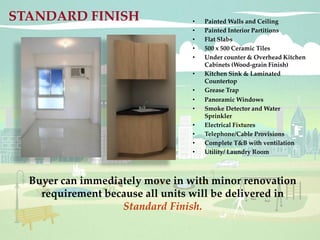 Buyer can immediately move in with minor renovation
requirement because all units will be delivered in
Standard Finish.
• Painted Walls and Ceiling
• Painted Interior Partitions
• Flat Slabs
• 500 x 500 Ceramic Tiles
• Under counter & Overhead Kitchen
Cabinets (Wood-grain Finish)
• Kitchen Sink & Laminated
Countertop
• Grease Trap
• Panoramic Windows
• Smoke Detector and Water
Sprinkler
• Electrical Fixtures
• Telephone/Cable Provisions
• Complete T&B with ventilation
• Utility/ Laundry Room
STANDARD FINISH
Vertis North Condo - jeai@vertisnorthcondo.net / +632 9111735 / +63 9279262552 / +63 9983158305
 