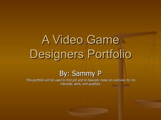 A Video Game Designers Portfolio By: Sammy P This portfolio will be used to find job and to basically make an overview for my interests, skills, and qualities. 