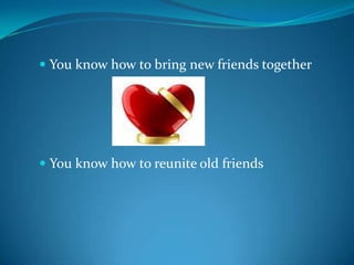 You know how to bring new friends together You know how to reunite old friends