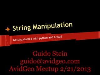 String Ma nipulation
                                     cGIS
                 wit h python and Ar
 Getting started




       Guido Stein
   guido@avidgeo.com
AvidGeo Meetup 2/21/2013
 