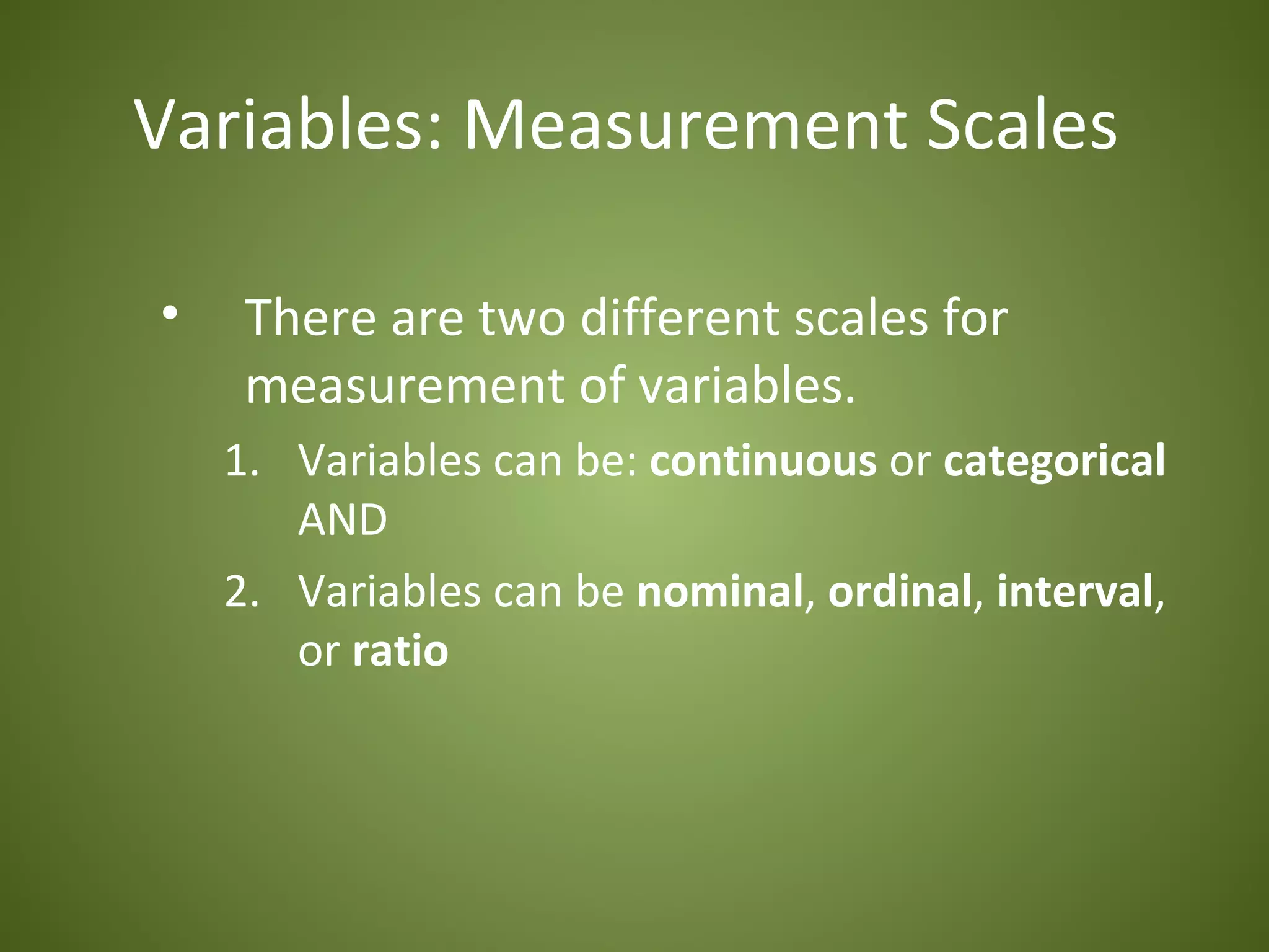 Variables: Measurement Scales

•    There are two different scales for
     measurement of variables.
    1. Variables can be: continuous or categorical
       AND
    2. Variables can be nominal, ordinal, interval,
       or ratio
 