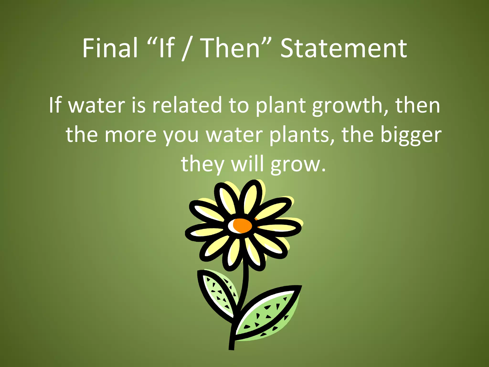 Final “If / Then” Statement
If water is related to plant growth, then
   the more you water plants, the bigger
               they will grow.
 