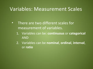 Variables: Measurement Scales

•    There are two different scales for
     measurement of variables.
    1. Variables can be: continuous or categorical
       AND
    2. Variables can be nominal, ordinal, interval,
       or ratio
 