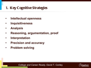 Intellectual openness Inquisitiveness Analysis Reasoning, argumentation, proof Interpretation Precision and accuracy Problem solving 1.  Key Cognitive Strategies College and Career Ready , David T. Conley 