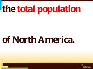 is greater than   the  total population  of North America. 