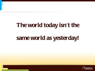 The world today isn't the   same world as yesterday! 
