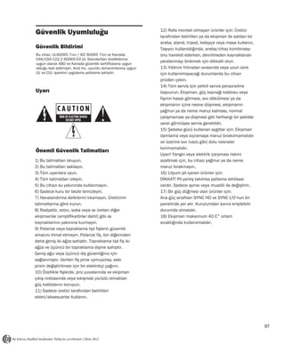 Güvenlik Uyumluluğu                                            12) Rafa monteli olmayan ürünler için: Üretici
                                                               tarafından belirtilen ya da ekipman ile satılan bir
                                                               araba, stand, tripod, kelepçe veya masa kullanın.
Güvenlik Bildirimi                                             Taşıyıcı kullanıldığında, araba/cihaz kombinasy-
Bu cihaz, UL60065 7nci / IEC 60065 7nci ve Kanada              onu hareket ederken, devrilmeden kaynaklanan
CAN/CSA C22.2 60065:03 UL Standartları özelliklerine
                                                               yaralanmayı önlemek için dikkatli olun.
uygun olarak ABD ve Kanada güvenlik sertifikasına uygun
olduğu test edilmiştir. Avid Inc, uyumlu donanımlarına uygun   13) Yıldırım fırtınaları sırasında veya uzun süre
UL ve CUL işaretini uygulama yetkisine sahiptir.               için kullanılmayacağı durumlarda bu cihazı
                                                               prizden çekin.
                                                               14) Tüm servis için yetkili servis personeline
Uyarı                                                          başvurun. Ekipman, güç kaynağı kablosu veya
                                                               fişinin hasar görmesi, sıvı dökülmesi ya da
                                                               ekipmanın içine nesne düşmesi, ekipmanın
                                                               yağmur ya da neme maruz kalması, normal
                                                               çalışmaması ya düşmesi gibi herhangi bir şekilde
                                                               zarar görmüşse servis gereklidir.
                                                               15) Şebeke gücü kullanan aygıtlar için: Ekipman
                                                               damlama veya sıçramaya maruz bırakılmamalıdır
                                                               ve üzerine sıvı (vazo gibi) dolu nesneler
                                                               konmamalıdır.
Önemli Güvenlik Talimatları
                                                               Uyarı! Yangın veya elektrik çarpması riskini
1) Bu talimatları okuyun.                                      azaltmak için, bu cihazı yağmur ya da neme
2) Bu talimatları saklayın.                                    maruz bırakmayın.
3) Tüm uyarılara uyun.                                         16) Lityum pil içeren ürünler için:
4) Tüm talimatları izleyin.                                    DİKKAT! Pil yanlış takılırsa patlama tehlikesi
5) Bu cihazı su yakınında kullanmayın.                         vardır. Sadece aynısı veya muadili ile değiştirin.
6) Sadece kuru bir bezle temizleyin.                           17) Bir güç düğmesi olan ürünler için:
7) Havalandırma deliklerini tıkamayın. Üreticinin              Ana güç anahtarı SYNC HD ve SYNC I/O’nun ön
talimatlarına göre kurun.                                      panelinde yer alır. Kurulumdan sonra erişilebilir
8) Radyatör, ısıtıcı, soba veya ısı üreten diğer               durumda olmalıdır.
ekipmanlar (amplifikatörler dahil) gibi ısı                    18) Ekipman maksimum 40 C° ortam
kaynaklarının yakınına kurmayın.                               sıcaklığında kullanılmalıdır.
9) Polarize veya topraklama tipi fişlerin güvenlik
amacını ihmal etmeyin. Polarize fiş, biri diğerinden
daha geniş iki ağza sahiptir. Topraklama tipi fiş iki
ağza ve üçüncü bir topraklama dişine sahiptir.
Geniş ağız veya üçüncü diş güvenliğiniz için
sağlanmıştır. Verilen fiş prize uymuyorsa, eski
prizin değiştirilmesi için bir elektrikçi çağırın.
10) Özellikle fişlerde, priz yuvalarında ve ekipman
çıkış noktasında veya sıkışmak yürüdü olmaktan
güç kablolarını koruyun.
11) Sadece üretici tarafından belirtilen
ekleri/aksesuarlar kullanın.




                                                                                                                     97
 