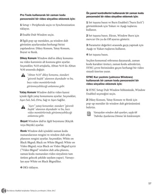 Ön panel kontrollerini kullanarak bir zaman kodu
Pro Tools kullanarak bir zaman kodu
                                                    penceresini bir video sinyaline eklemek için:
penceresini bir video sinyaline eklemek için:
                                                    1 Set tuşuna basın ve Burn Enabled ("burn EnA")
1 Setup > Peripherals seçin ve Synchronization      görüntülemek için Yukarı ve Aşağı tuşlarını
tıklayın.                                           kullanın.
2 Enable Dub Window seçin.                          2 Set tuşuna basın. Ekran, Window Burn için
                                                    mevcur On ya da Off ayarını gösterir.
3 İlgili pop-up menüden, şu window dub
görünüm ayarlarından herhangi birini                3 Parametre değerleri arasında geçiş yapmak için
yapılandırın: Dikey Konum, Yatay Konum,             Aşağı ve Yukarı tuşlarını kullanın.
Boyut ve Renk.
                                                    4 Set tuşuna basın.
Dikey Konum Window dub’ın dikey konumu-
                                                    Seçilen konumsal referansa dayanarak, zaman
nu video karesinin alt kısmına göre ayarlar.
                                                    kodu karakter üreteci, zaman kodu adreslerini,
Seçenekler, %10 artışlarla, Alttan %10 ila Alttan
                                                    SYNC çevre biriminden geçen herhangi bir video
%50 arasında değişir.
                                                    sinyali üzerine yazar.
      "Alttan %10" dikey konumu, standart
                                                    SYNC Kur yazılımı (yalnızca Windows)
      "güvenli başlık" alanının dışındadır ve bu,
                                                    kullanarak bir zaman kodu penceresini bir
      bazı video monitörlerinde
                                                    video sinyaline eklemek için:
      görünmeyebileceği anlamına gelir.
                                                    1 SYNC Setup Dub Window bölümünde, Window
Yatay Konum Window dub’ın video karesi              Enabled seçeneğini seçin.
içinde ilgili yatay konumunu ayarlar. Seçenekler,
Aşırı Sol, Sol, Orta, Sağ ve Aşırı Sağ’dır.         2 Dikey Konum, Yatay Konum ve Renk için
                                                    pop-up menüler ile window dub görünümünü
       "Aşırı” yatay konumlar, standart "güvenli
                                                    belirtin.
       başlık" alanının dışındadır ve bu, bazı
       video monitörlerinde görünmeyebileceği             Varsayılan window dub ayarları, sayfa 68
       anlamına gelir.                                    "Fabrika Ayarlarına Dönme"de listelenmiştir.
Boyut Window dub’ın ilgili boyutunu (Küçük
veya Büyük) ayarlar.

Renk Window dub içindeki zaman kodu
numaralarının rengini ve window dub arka
planının rengini ayarlar. Seçenekler, White on
Black Bkgnd; Black on White Bkgnd; White on
Video Bkgnd; veya Black on Video Bkgnd içerir
("Video Bkgnd" window dub arka planını,
zaman kodu numaraları video sinyalinin tam
üstüne gelecek şekilde saydam yapar). Varsayı-
lan ayar White on Black Bkgnd’dur.

4 OK’e tıklayın.




                                                                                                         57
 