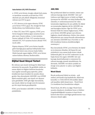 Auto-Switch LTC/VITC Örnekleri                          AES/EBU

◆ SYNC çevre birimi, örneğin yüksek hızlı arama         Bazı profesyonel dijital ses ürünleri, sistem saat
ve işaretleme sırasında ya da bant hızı VITC            referansı kaynağı olarak AES/EBU "sıfır saat"
okumak için çok yüksek olduğunda, konumsal              (yalnızca saat bilgisi içeren ve hiçbir ses bilgisi
referans için LTC’ye geçer.                             içermeyen bir AES/EBU veri akışı) kullanırlar. Bu
                                                        sistemler, ev senkronizasyonunun bir video
◆ LTC durursa ya da uygun olmazsa, SYNC                 tesisatından dağıtılması ile aynı şekilde, bir dijital
çevre birimi VITC’a geçer. Bu, örneğin bir bant         ses tesisatından dağıtılan tek bir AES/EBU ana
durdurulmuş veya beklemedeyse oluşur.                   saat kaynağına dayanır. Eğer bir SYNC çevre
                                                        birimini böyle bir sisteme bağlıyorsanız, SYNC
◆ Hem LTC, hem VITC uygunsa, SYNC çevre
                                                        çevre birimi AES/EBU girişini saat referansı
birimi hangisini kullanacağını oynatma hızına
                                                        bağlantısı olarak kullanmayı, böylece tüm sistem
göre seçer. Geçme noktası, 1x tam oynatma
                                                        bileşenlerinin aynı zaman bazında referanslanma-
hızının yaklaşık %75'idir. %75 oynatma hızının
                                                        sını istersiniz (AES/EBU’nun 176,4 kHz ve 192
üstünde LTC, %75 oynatma hızının altında VITC
                                                        kHz örnekleme hızlarını desteklemediğini
tercih edilir.
                                                        unutmayın.)
Kopma oluşursa, SYNC çevre birimi, karşılık
                                                        Bazı durumlarda (SYNC çevre birimini, bir dijital
gelen kaynağa geçiş yapmaya kalkışmadan önce
                                                        ses iş istasyonu olmadan, tek başına bir saat
Freewheel süresi sona erinceye kadar bekler.
                                                        çözümleyici veya zaman kodu üreteci olarak
Hiçbir kaynak uygun değilse, SYNC çevre birimi
                                                        kullanmak gibi), bir ses DAT makinesini (ya da
zaman kodunu okumayı durduracaktır.
                                                        başka benzer bir aygıtı) AES/EBU sıfır saat
                                                        kaynağı olarak kullanmak ve sisteminizi bu
Dijital Saat Sinyal Türleri                             referans kaynağa çözmek isteyebilirsiniz. Bu
                                                        durumda, AES/EBU veri akımı içindeki ses
Bir referans saat sinyali, herhangi bir dijital kayıt
                                                        örneği verisi çıkarılır ve sadece saat bilgileri
sisteminin bir parçasıdır. Bu gereklidir çünkü, ne
                                                        kullanılır.
zaman dijital ses bilgileri birbirine karıştırılsa
veya aygıtlar arasında geçiş yaptırılsa, çalma          Word Clock
örneklerinin kayıt örnekleri ile uyumlu olması
                                                        Birçok profesyonel dijital ses ürünü, - açık
gerekir. Bazı durumlarda (AES/EBU veya S/PDIF
                                                        makara çok kanallı teyp kaydediciler, dijital mix
dijital arayüzleri gibi), saat sinyali veri akışının
                                                        konsolları ve TASCAM DA-88 modüler dijital
içine gömülüdür. SDIF gibi diğer durumlarda,
                                                        çok kanallılar dahil olmak üzere - Word Clock
saat sinyali, dijital ses örneği verisi ile tamamen
                                                        (1x örnekleme hızı) konektörüne sahiptir.
ayrı bir sinyal olarak gerçekleştirilir.
                                                        Word Clock, DA-88’in (ve diğer Word Clock
SYNC çevre birimleri AES/EBU ve Word Clock’a
                                                        uyumlu cihazların), örnekleme hızını ve böylece
çözülebilirler.
                                                        (uygulanabildiğinde) oynatma ve kayıt hızını
                                                        kontrol eden harici saat bilgisi göndermesine veya
                                                        almasına olanak sağlar.




                                                                                                                 73
 