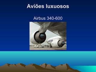 Aviões luxuosos

  Airbus 340-600
 