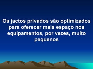 Os jactos privados são optimizados para oferecer mais espaço nos equipamentos, por vezes, muito pequenos 