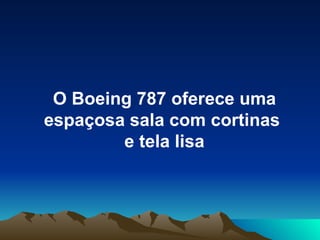 O Boeing 787 oferece uma espaçosa sala com cortinas  e tela lisa 