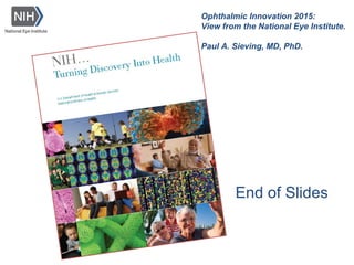 End of Slides
Ophthalmic Innovation 2015:
View from the National Eye Institute.
Paul A. Sieving, MD, PhD.
 