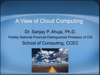 A View of Cloud Computing
Dr. Sanjay P. Ahuja, Ph.D.
Fidelity National Financial Distinguished Professor of CIS

School of Computing, CCEC

 