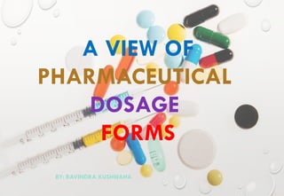 A VIEW OF
PHARMACEUTICAL
DOSAGE
FORMS
BY: RAVINDRA KUSHWAHA
 