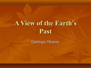 A View of the Earth’s
        Past
     Geologic History
 