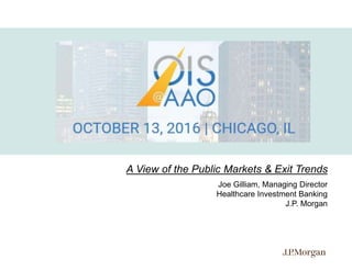 a
A View of the Public Markets & Exit Trends
Joe Gilliam, Managing Director
Healthcare Investment Banking
J.P. Morgan
 