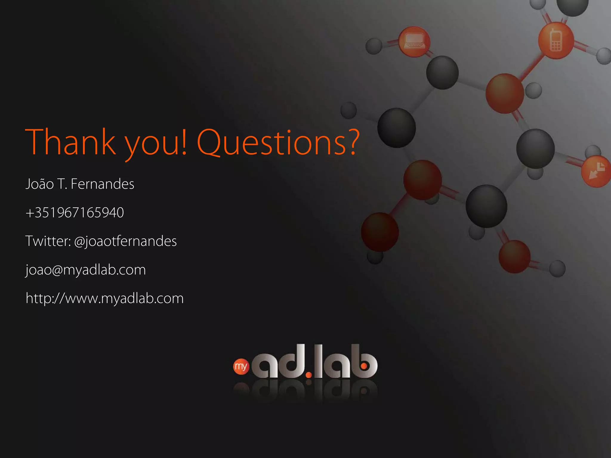 Thank you! Questions?
João T. Fernandes
+351967165940
Twitter: @joaotfernandes
joao@myadlab.com
http://www.myadlab.com
 