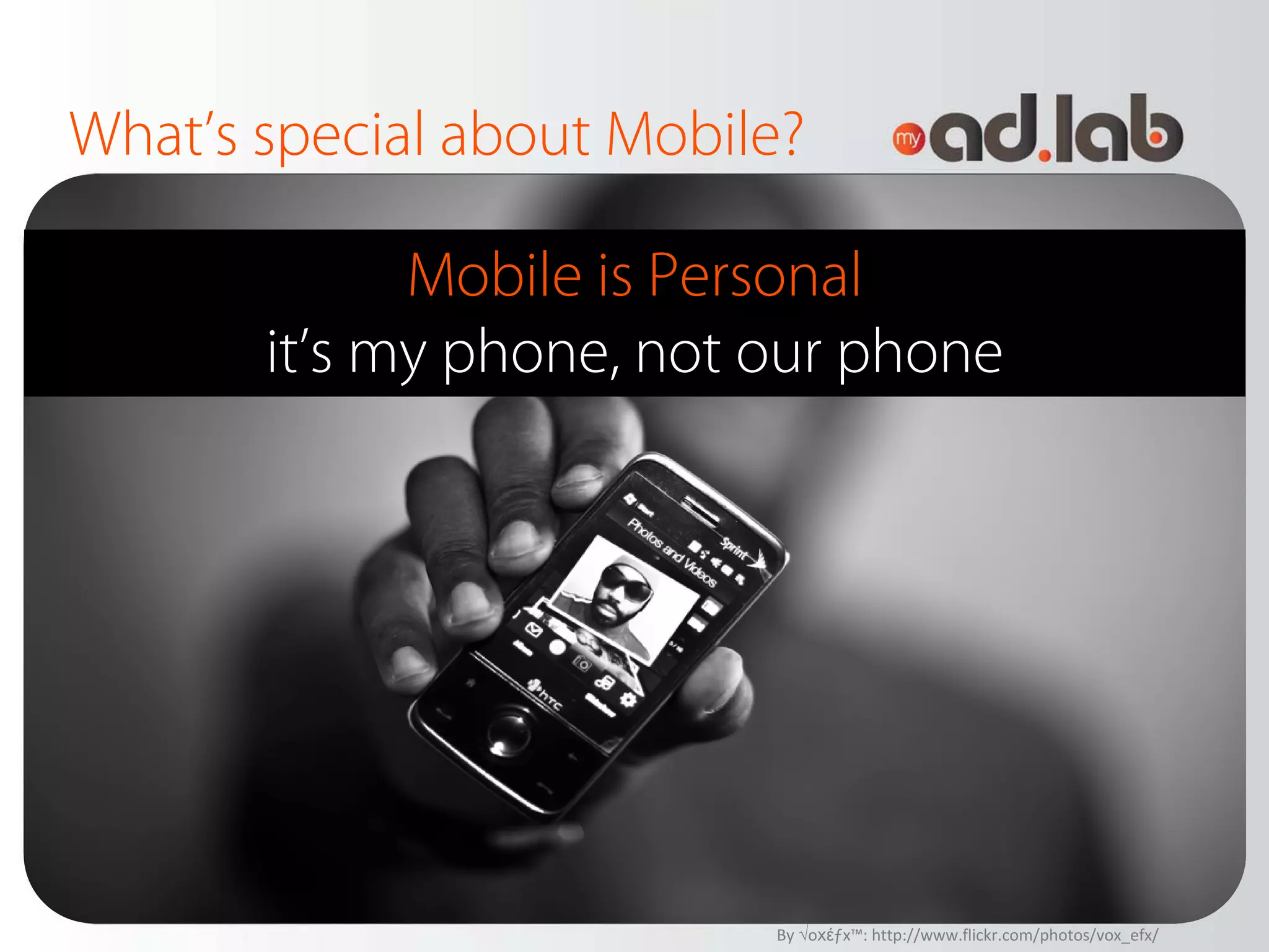 What’s special about Mobile?

             Mobile is Personal
       it’s my phone, not our phone




                          By √oхέƒx™: http://www.flickr.com/photos/vox_efx/
 