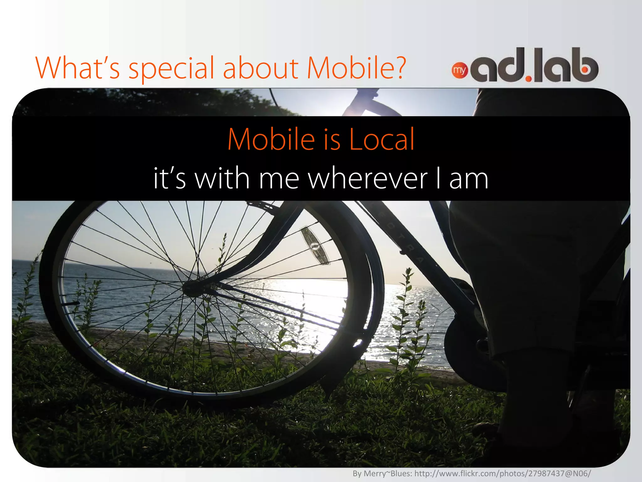 What’s special about Mobile?

               Mobile is Local
        it’s with me wherever I am




                       By Merry~Blues: http://www.flickr.com/photos/27987437@N06/
 
