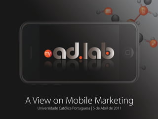 A View on Mobile Marketing
  Universidade Católica Portuguesa | 5 de Abril de 2011
 