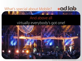 What’s special about Mobile?

                And above all
       virtually everybody’s got one!




                    ...