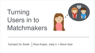 Turning  
Users in to  
Matchmakers
A project for Zoosk Alisa Avigan, Jiaqi Li + Steve Voyk
 