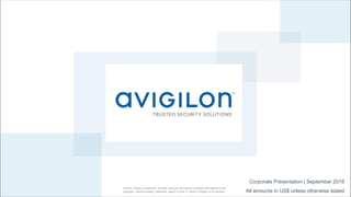 © 2016, Avigilon Corporation. All rights reserved. No license is granted with respect to any
copyright, industrial design, trademark, patent or other IP rights of Avigilon or its licensors.
Corporate Presentation | September 2016
All amounts in US$ unless otherwise stated
 