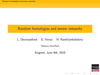 Random homologies and sensor networks




                 Random homologies and sensor networks

                L. Decreusefond         E. Ferraz     H. Randriambololona

                                        Telecom ParisTech


                                    Avignon, June 4th, 2010
 